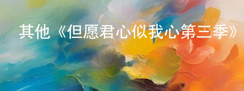 昌斌的網絡影視資源,其他《但愿君心似我心第三季》迅雷下載/在線觀看/百度云-都市/情感-美劇天堂